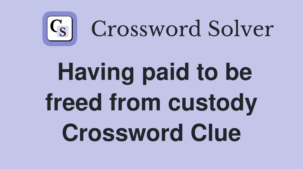 Having paid to be freed from custody Crossword Clue Answers